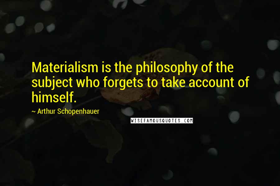 Arthur Schopenhauer Quotes: Materialism is the philosophy of the subject who forgets to take account of himself.