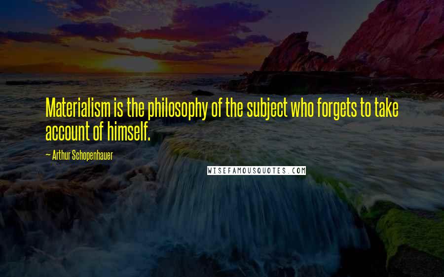 Arthur Schopenhauer Quotes: Materialism is the philosophy of the subject who forgets to take account of himself.