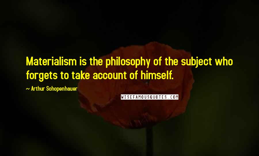 Arthur Schopenhauer Quotes: Materialism is the philosophy of the subject who forgets to take account of himself.