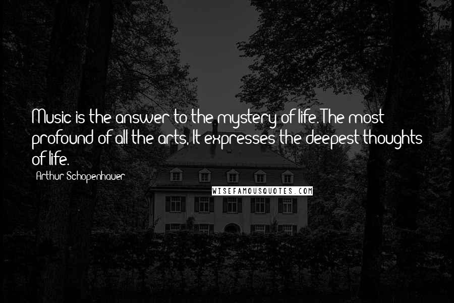 Arthur Schopenhauer Quotes: Music is the answer to the mystery of life. The most profound of all the arts, It expresses the deepest thoughts of life.