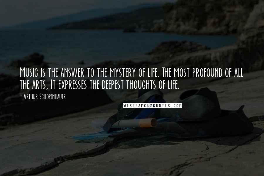 Arthur Schopenhauer Quotes: Music is the answer to the mystery of life. The most profound of all the arts, It expresses the deepest thoughts of life.