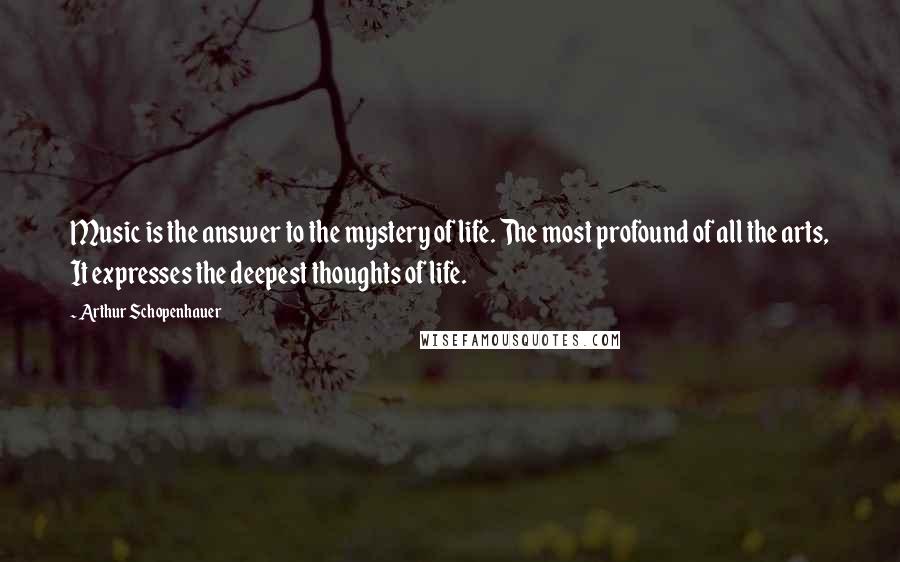 Arthur Schopenhauer Quotes: Music is the answer to the mystery of life. The most profound of all the arts, It expresses the deepest thoughts of life.