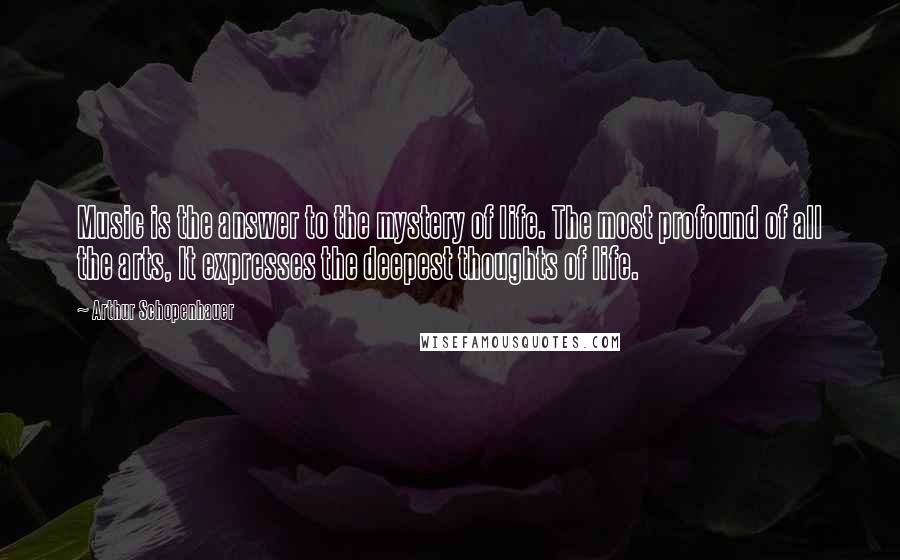 Arthur Schopenhauer Quotes: Music is the answer to the mystery of life. The most profound of all the arts, It expresses the deepest thoughts of life.