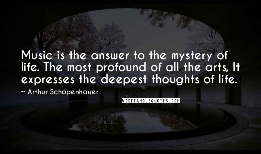 Arthur Schopenhauer Quotes: Music is the answer to the mystery of life. The most profound of all the arts, It expresses the deepest thoughts of life.