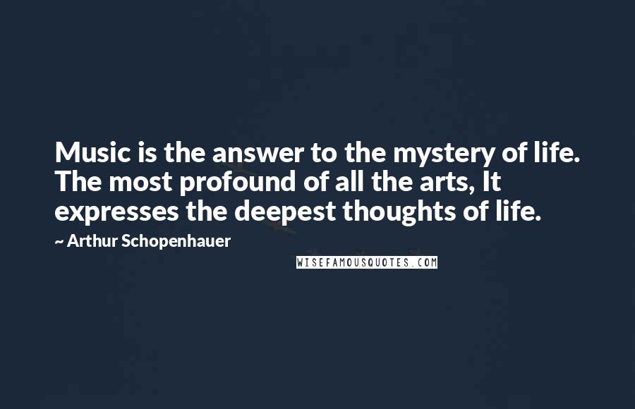 Arthur Schopenhauer Quotes: Music is the answer to the mystery of life. The most profound of all the arts, It expresses the deepest thoughts of life.