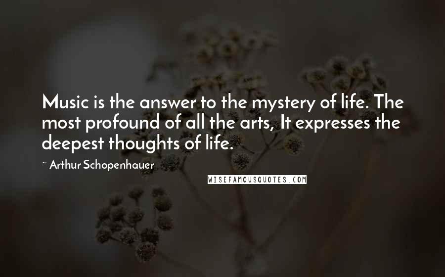Arthur Schopenhauer Quotes: Music is the answer to the mystery of life. The most profound of all the arts, It expresses the deepest thoughts of life.