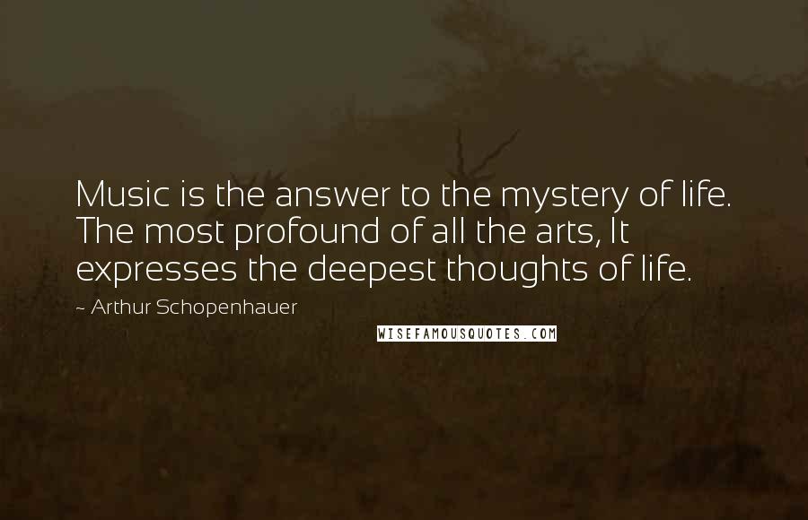 Arthur Schopenhauer Quotes: Music is the answer to the mystery of life. The most profound of all the arts, It expresses the deepest thoughts of life.