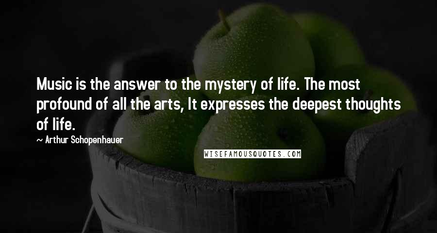 Arthur Schopenhauer Quotes: Music is the answer to the mystery of life. The most profound of all the arts, It expresses the deepest thoughts of life.