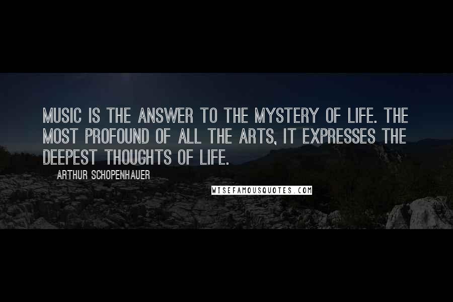 Arthur Schopenhauer Quotes: Music is the answer to the mystery of life. The most profound of all the arts, It expresses the deepest thoughts of life.