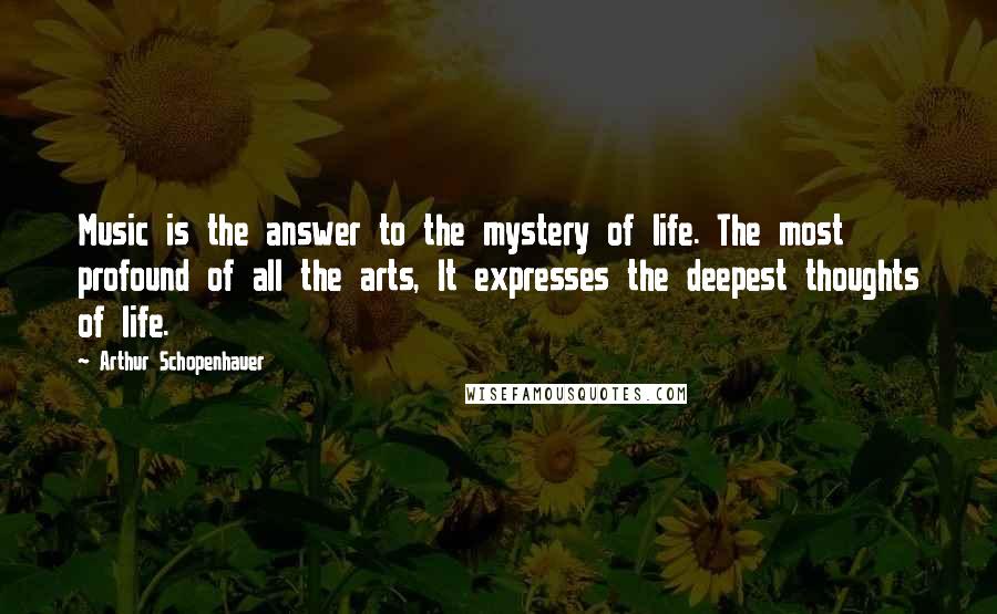 Arthur Schopenhauer Quotes: Music is the answer to the mystery of life. The most profound of all the arts, It expresses the deepest thoughts of life.