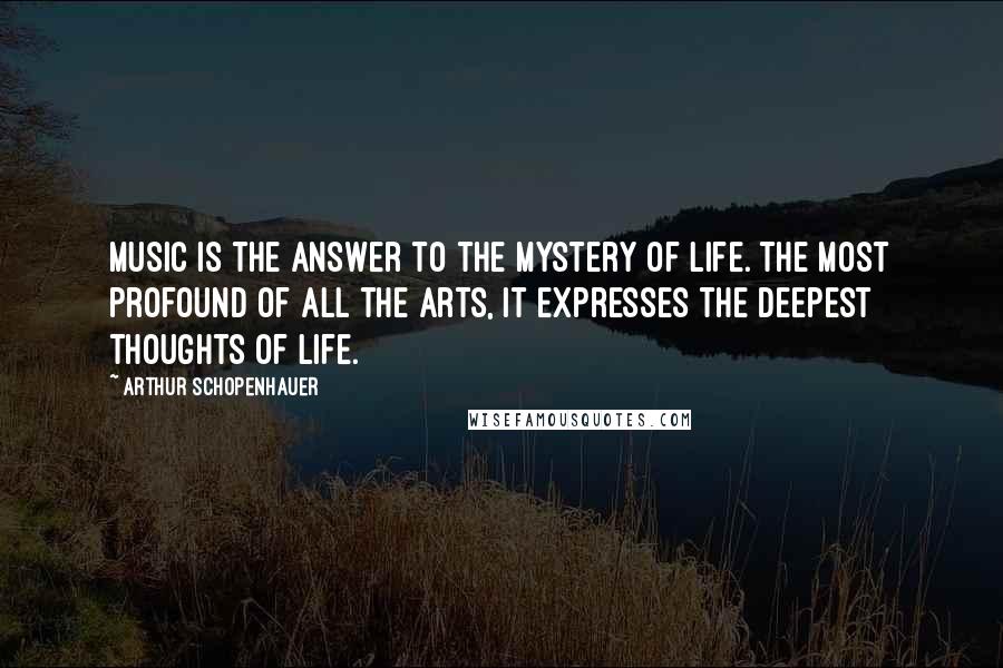 Arthur Schopenhauer Quotes: Music is the answer to the mystery of life. The most profound of all the arts, It expresses the deepest thoughts of life.