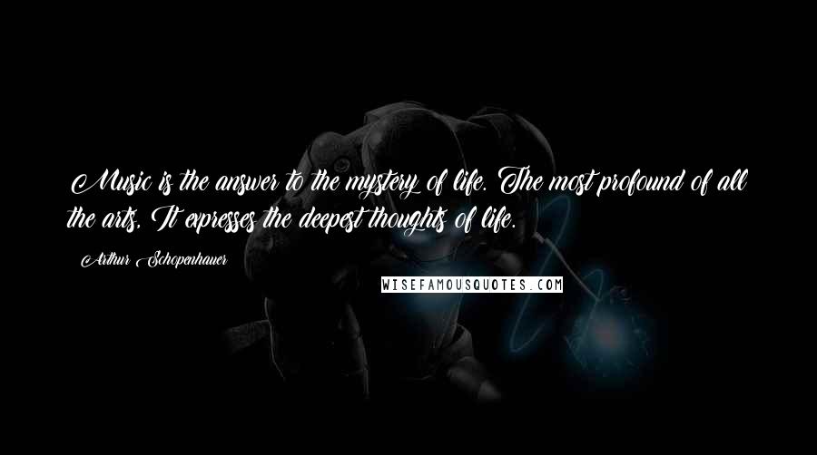 Arthur Schopenhauer Quotes: Music is the answer to the mystery of life. The most profound of all the arts, It expresses the deepest thoughts of life.