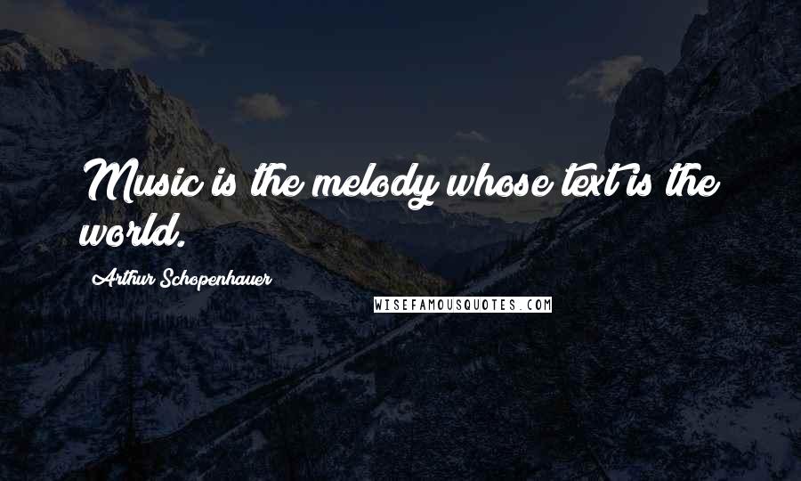 Arthur Schopenhauer Quotes: Music is the melody whose text is the world.