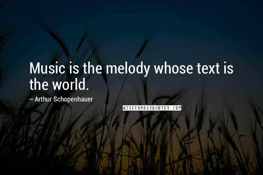 Arthur Schopenhauer Quotes: Music is the melody whose text is the world.