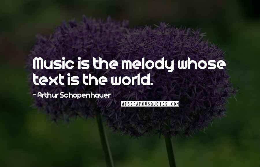 Arthur Schopenhauer Quotes: Music is the melody whose text is the world.