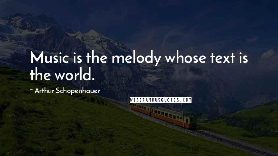 Arthur Schopenhauer Quotes: Music is the melody whose text is the world.