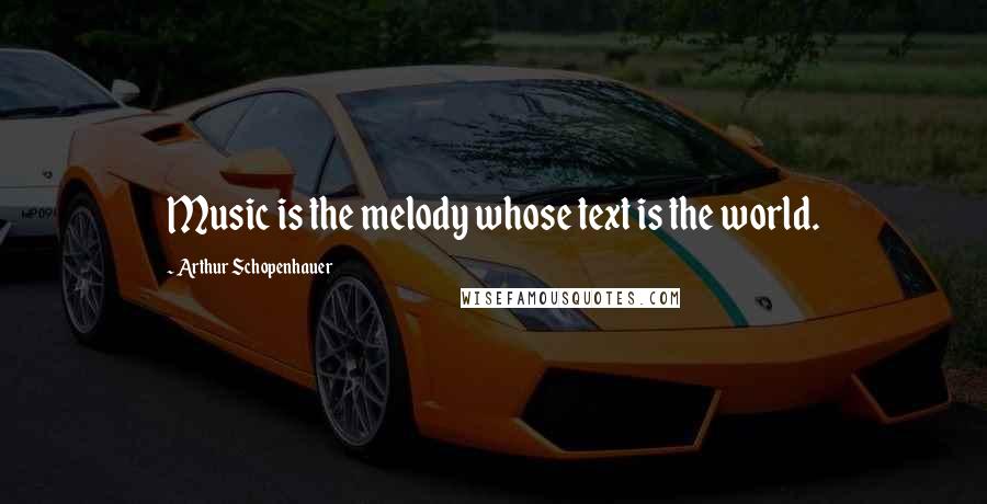 Arthur Schopenhauer Quotes: Music is the melody whose text is the world.