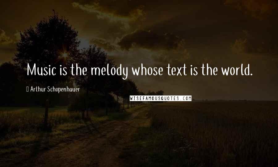 Arthur Schopenhauer Quotes: Music is the melody whose text is the world.