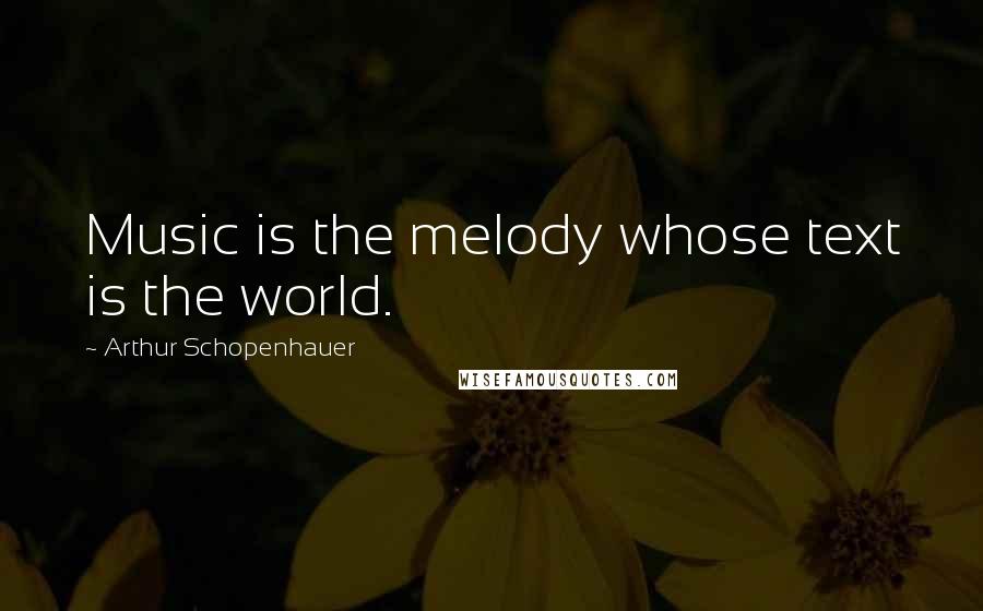 Arthur Schopenhauer Quotes: Music is the melody whose text is the world.