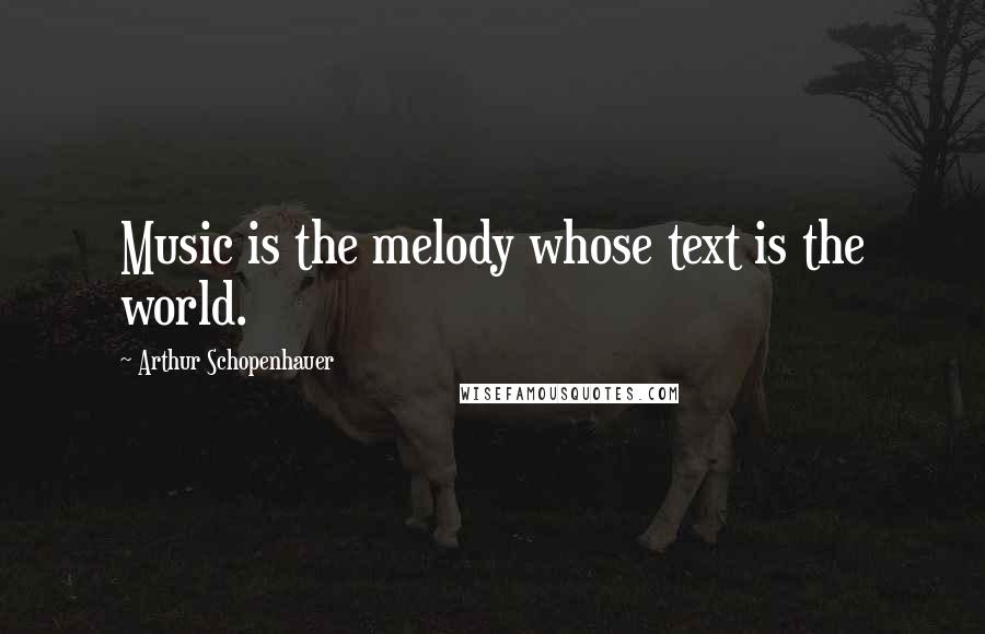 Arthur Schopenhauer Quotes: Music is the melody whose text is the world.