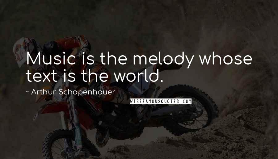 Arthur Schopenhauer Quotes: Music is the melody whose text is the world.