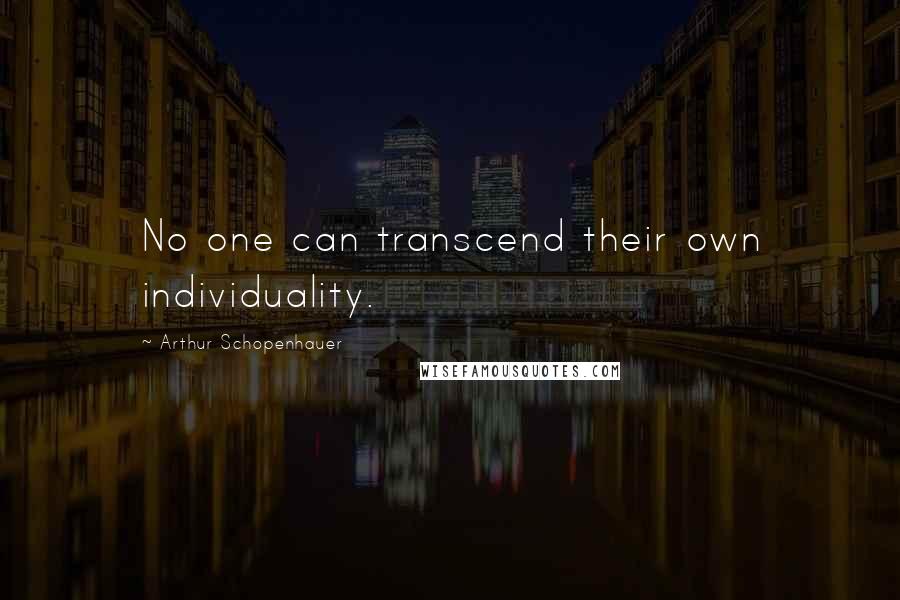 Arthur Schopenhauer Quotes: No one can transcend their own individuality.