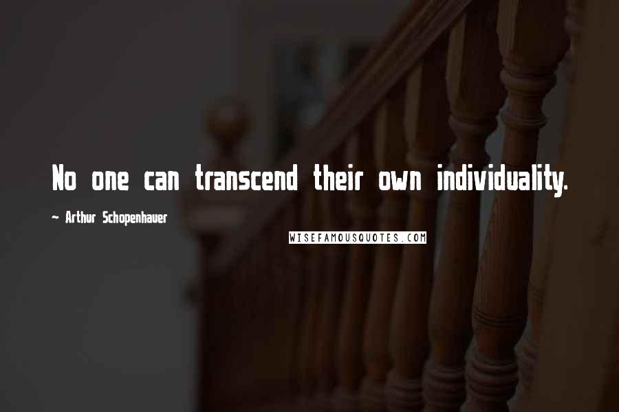 Arthur Schopenhauer Quotes: No one can transcend their own individuality.