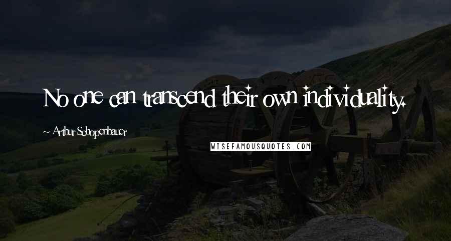 Arthur Schopenhauer Quotes: No one can transcend their own individuality.