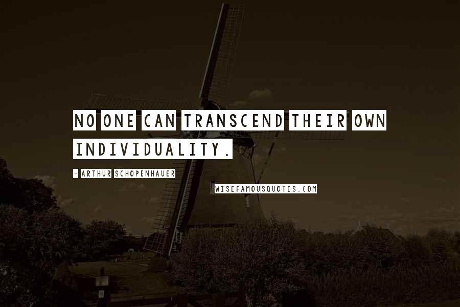 Arthur Schopenhauer Quotes: No one can transcend their own individuality.