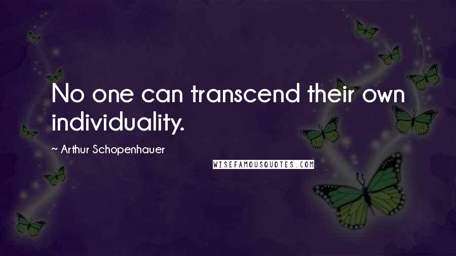 Arthur Schopenhauer Quotes: No one can transcend their own individuality.