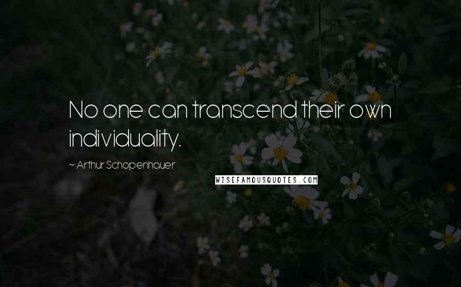 Arthur Schopenhauer Quotes: No one can transcend their own individuality.