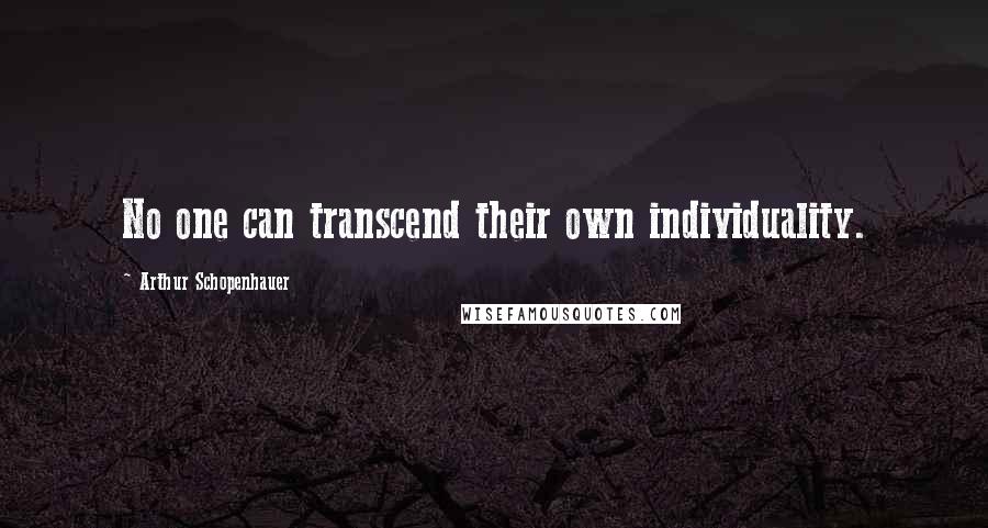 Arthur Schopenhauer Quotes: No one can transcend their own individuality.