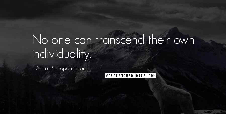 Arthur Schopenhauer Quotes: No one can transcend their own individuality.