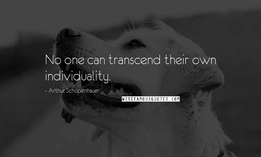 Arthur Schopenhauer Quotes: No one can transcend their own individuality.