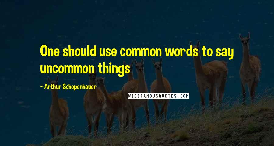 Arthur Schopenhauer Quotes: One should use common words to say uncommon things