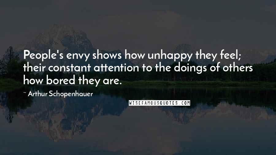 Arthur Schopenhauer Quotes: People's envy shows how unhappy they feel; their constant attention to the doings of others how bored they are.