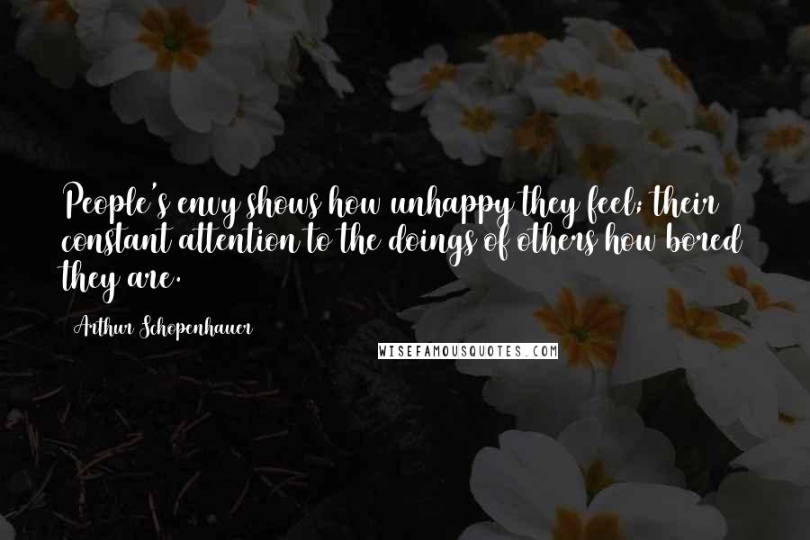 Arthur Schopenhauer Quotes: People's envy shows how unhappy they feel; their constant attention to the doings of others how bored they are.