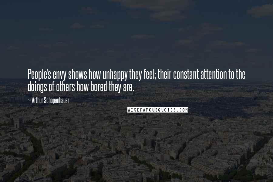 Arthur Schopenhauer Quotes: People's envy shows how unhappy they feel; their constant attention to the doings of others how bored they are.