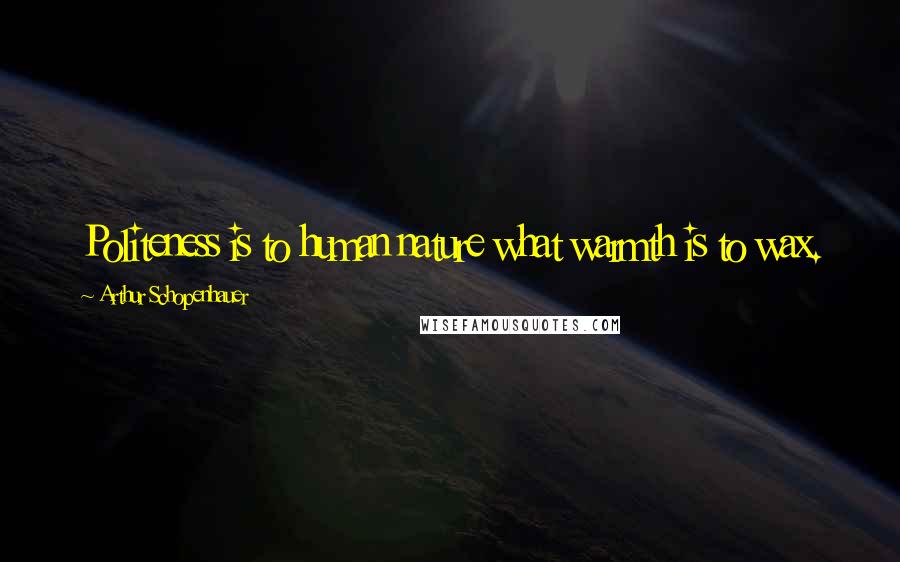 Arthur Schopenhauer Quotes: Politeness is to human nature what warmth is to wax.