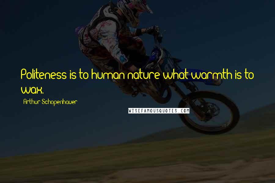 Arthur Schopenhauer Quotes: Politeness is to human nature what warmth is to wax.