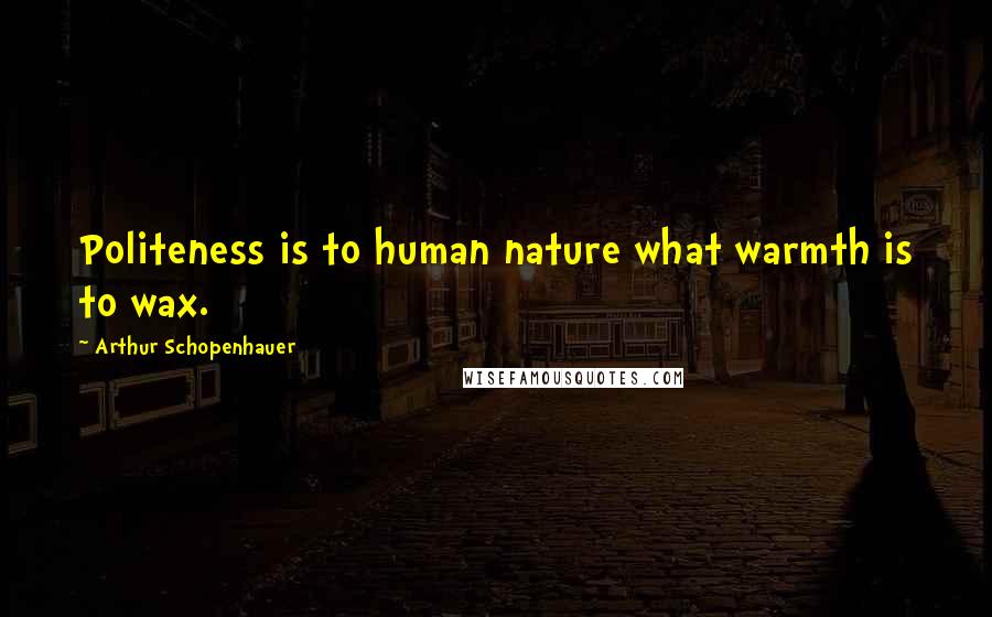 Arthur Schopenhauer Quotes: Politeness is to human nature what warmth is to wax.