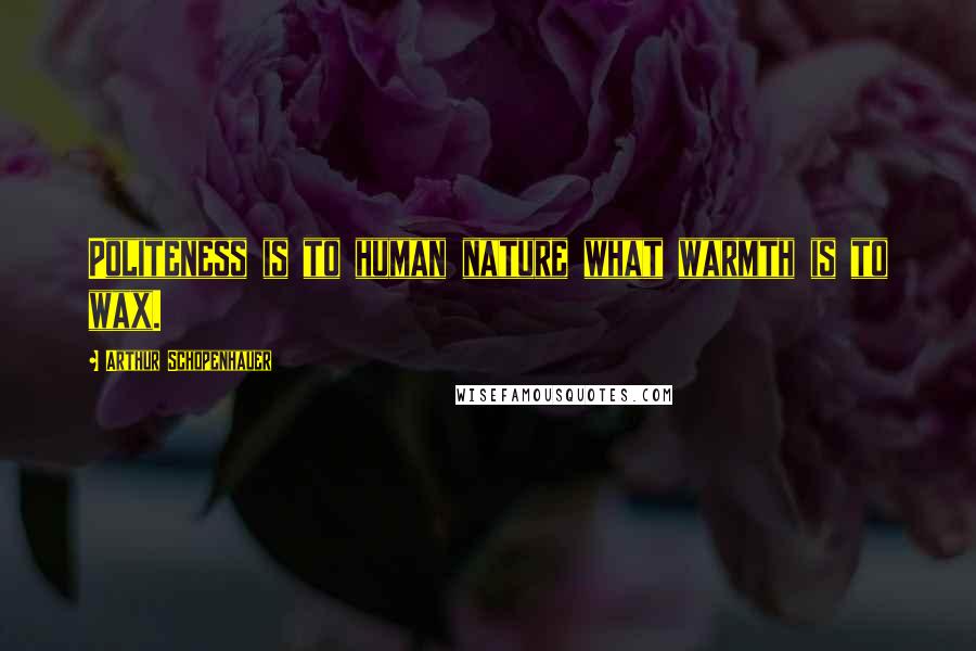 Arthur Schopenhauer Quotes: Politeness is to human nature what warmth is to wax.