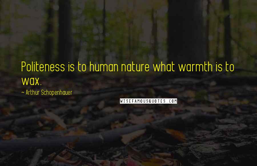 Arthur Schopenhauer Quotes: Politeness is to human nature what warmth is to wax.