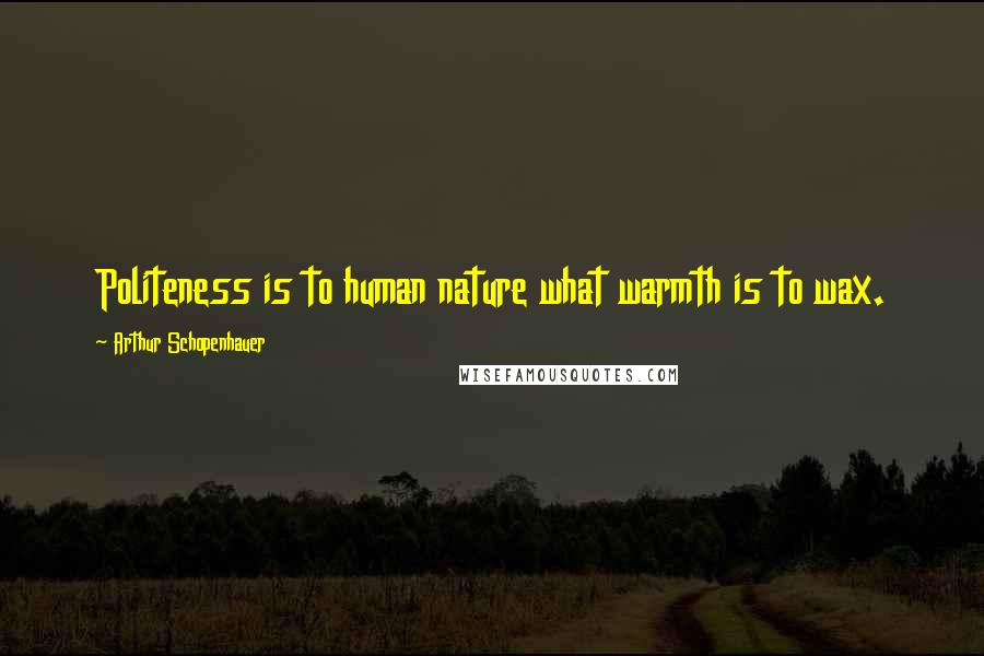 Arthur Schopenhauer Quotes: Politeness is to human nature what warmth is to wax.