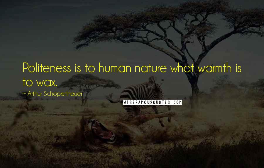 Arthur Schopenhauer Quotes: Politeness is to human nature what warmth is to wax.