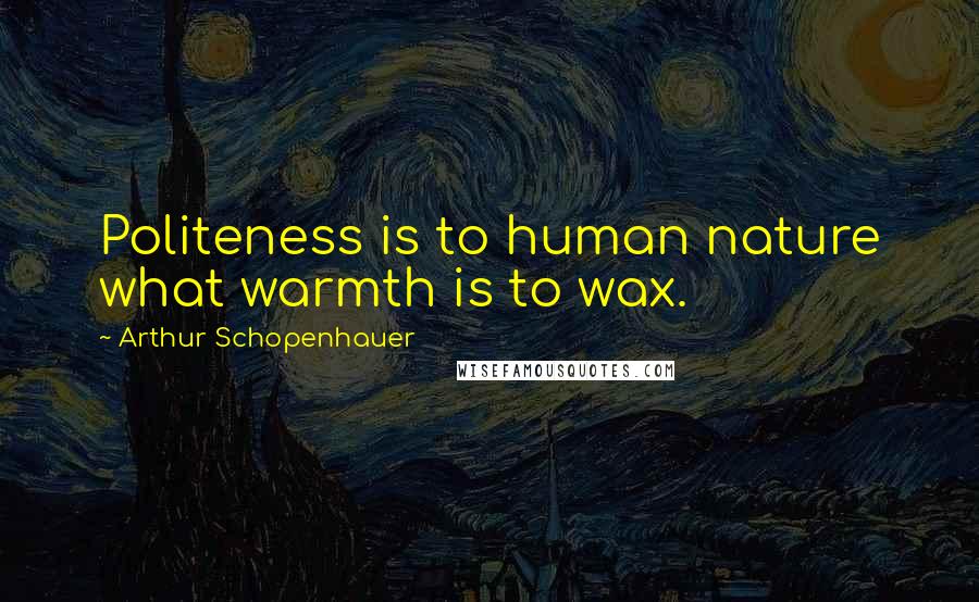 Arthur Schopenhauer Quotes: Politeness is to human nature what warmth is to wax.