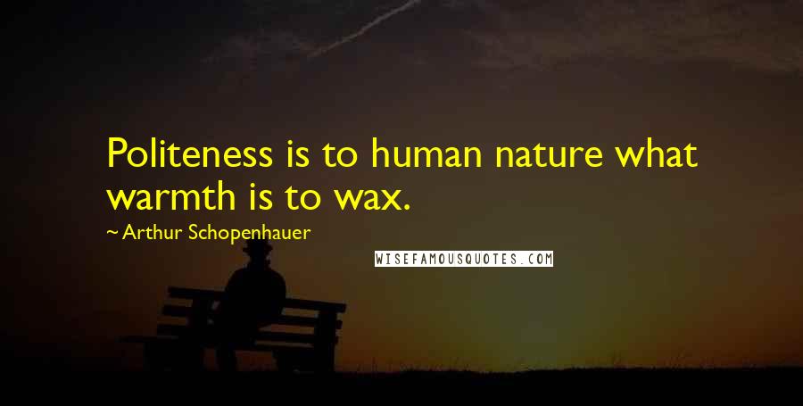 Arthur Schopenhauer Quotes: Politeness is to human nature what warmth is to wax.