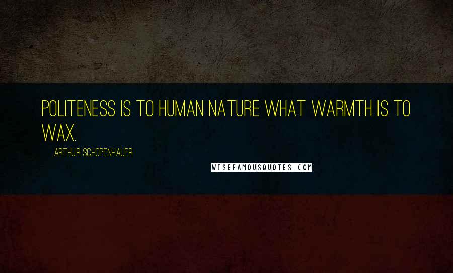 Arthur Schopenhauer Quotes: Politeness is to human nature what warmth is to wax.