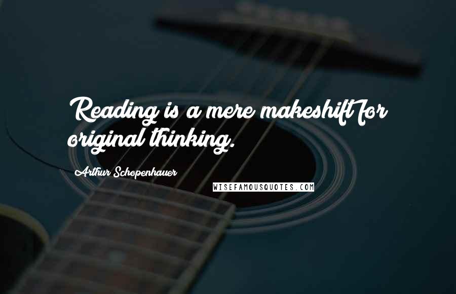 Arthur Schopenhauer Quotes: Reading is a mere makeshift for original thinking.