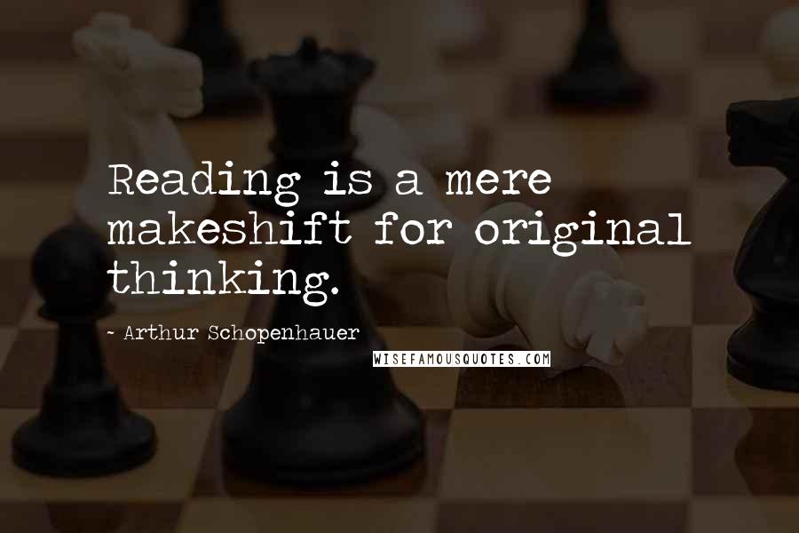 Arthur Schopenhauer Quotes: Reading is a mere makeshift for original thinking.